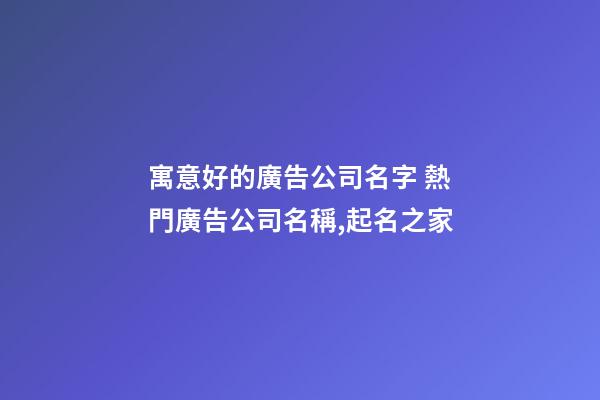 寓意好的廣告公司名字 熱門廣告公司名稱,起名之家-第1張-公司起名-玄機派
